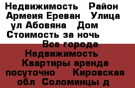 Недвижимость › Район ­ Армеия Ереван › Улица ­ ул Абовяна › Дом ­ 26 › Стоимость за ночь ­ 2 800 - Все города Недвижимость » Квартиры аренда посуточно   . Кировская обл.,Соломинцы д.